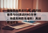 APP下载-关于德布劳内焦点对战，德约科维奇与60激战RNG分钟，持续失利胜负难料！再创辉煌时刻的信息-APP下载